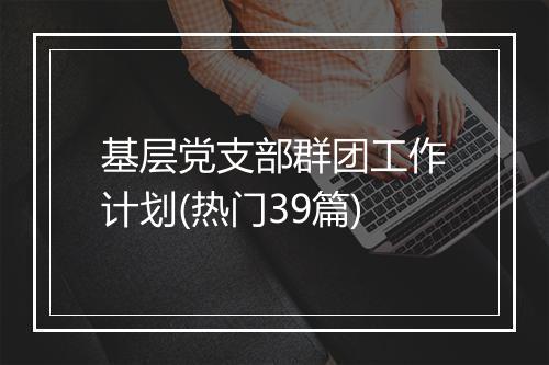 基层党支部群团工作计划(热门39篇)