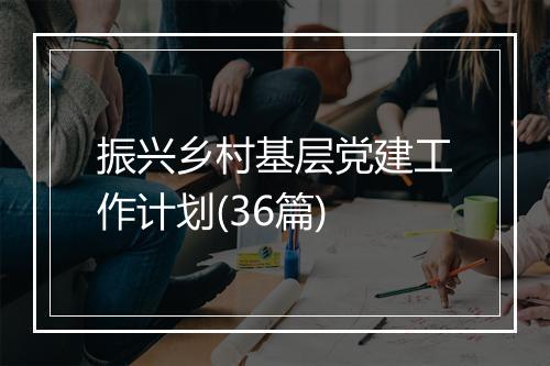 振兴乡村基层党建工作计划(36篇)