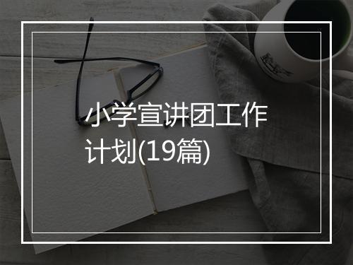 小学宣讲团工作计划(19篇)