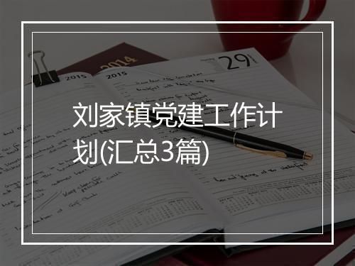 刘家镇党建工作计划(汇总3篇)