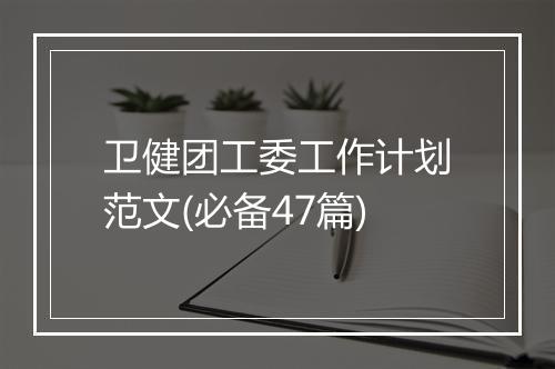 卫健团工委工作计划范文(必备47篇)