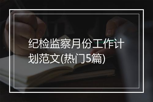纪检监察月份工作计划范文(热门5篇)