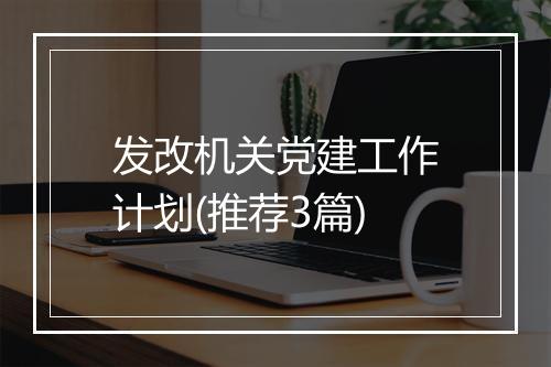 发改机关党建工作计划(推荐3篇)
