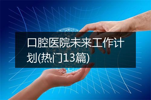 口腔医院未来工作计划(热门13篇)