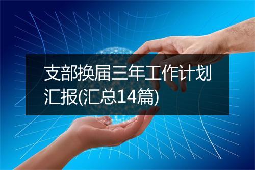 支部换届三年工作计划汇报(汇总14篇)