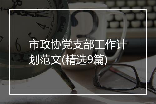 市政协党支部工作计划范文(精选9篇)