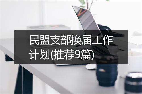 民盟支部换届工作计划(推荐9篇)