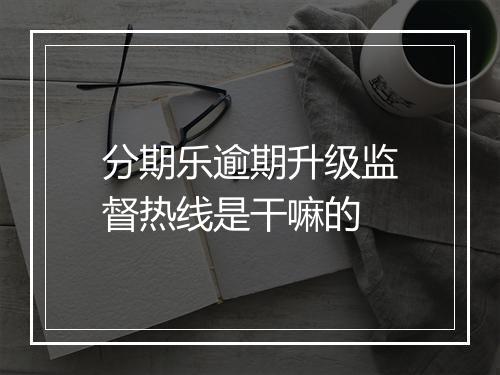 分期乐逾期升级监督热线是干嘛的