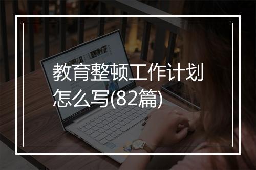 教育整顿工作计划怎么写(82篇)