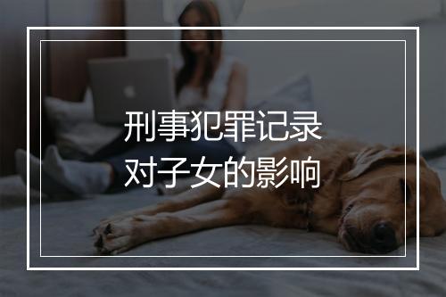 刑事犯罪记录对子女的影响
