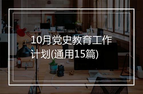 10月党史教育工作计划(通用15篇)
