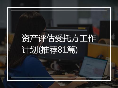 资产评估受托方工作计划(推荐81篇)