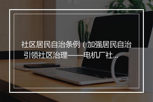 社区居民自治条例（加强居民自治 引领社区治理——电机厂社区全面修订《居民自治章程》（图））