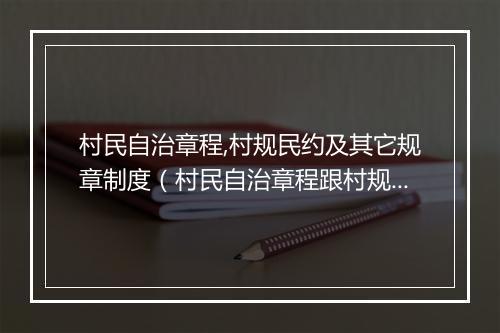 村民自治章程,村规民约及其它规章制度（村民自治章程跟村规民约是一回事吗）