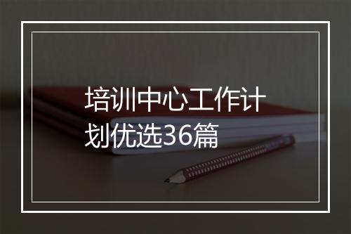 培训中心工作计划优选36篇