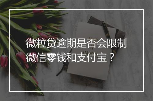 微粒贷逾期是否会限制微信零钱和支付宝？