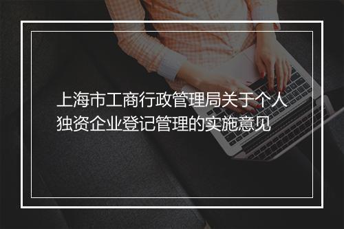 上海市工商行政管理局关于个人独资企业登记管理的实施意见
