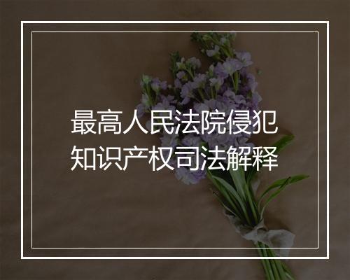 最高人民法院侵犯知识产权司法解释