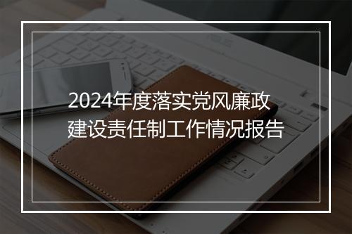 2024年度落实党风廉政建设责任制工作情况报告
