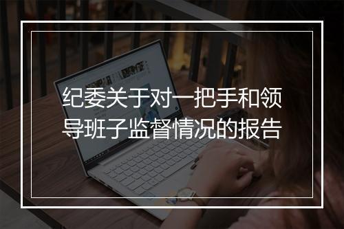 纪委关于对一把手和领导班子监督情况的报告