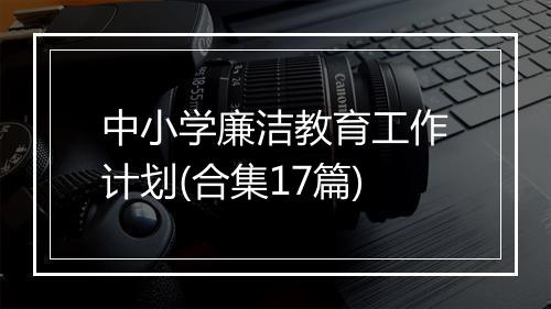 中小学廉洁教育工作计划(合集17篇)