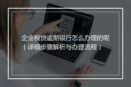 企业税贷逾期银行怎么办理的呢（详细步骤解析与办理流程）
