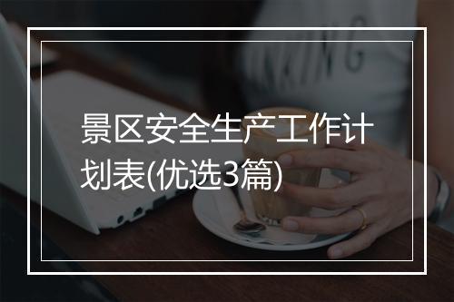 景区安全生产工作计划表(优选3篇)