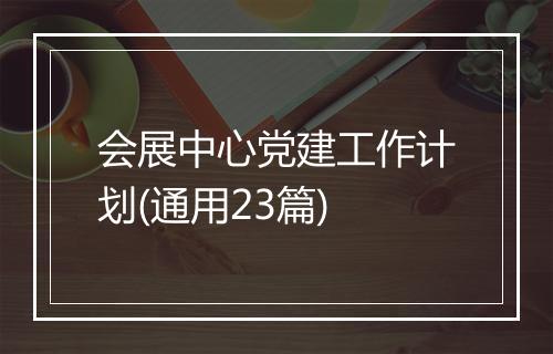 会展中心党建工作计划(通用23篇)