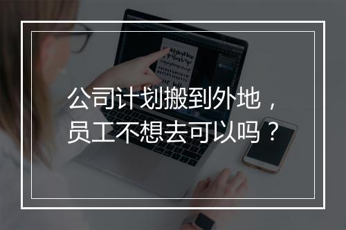 公司计划搬到外地，员工不想去可以吗？