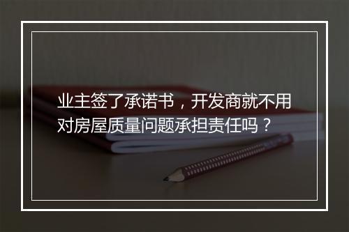 业主签了承诺书，开发商就不用对房屋质量问题承担责任吗？
