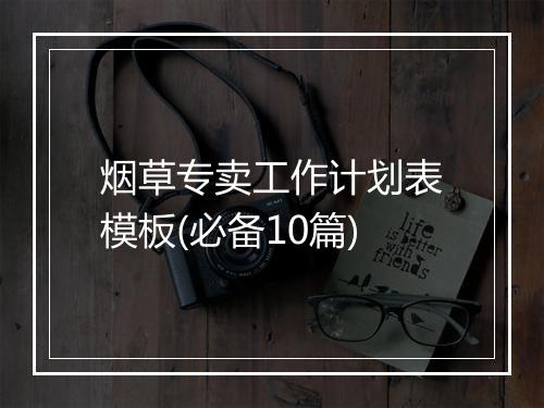 烟草专卖工作计划表模板(必备10篇)