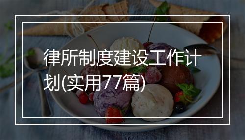 律所制度建设工作计划(实用77篇)