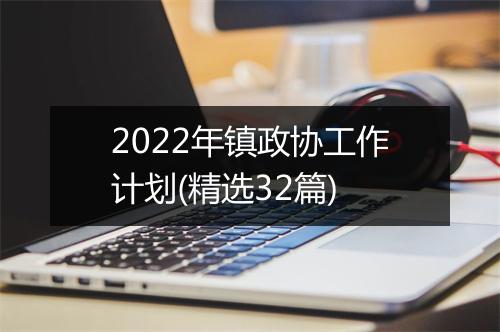 2022年镇政协工作计划(精选32篇)