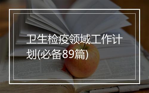 卫生检疫领域工作计划(必备89篇)