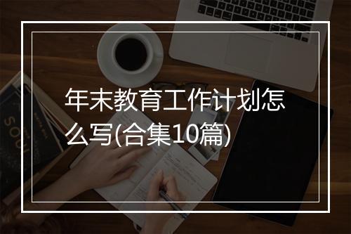 年末教育工作计划怎么写(合集10篇)