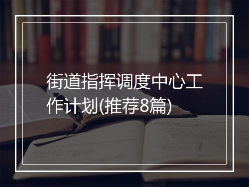 街道指挥调度中心工作计划(推荐8篇)