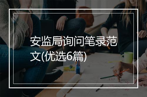 安监局询问笔录范文(优选6篇)
