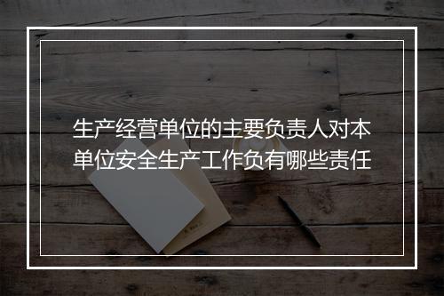 生产经营单位的主要负责人对本单位安全生产工作负有哪些责任
