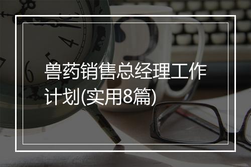 兽药销售总经理工作计划(实用8篇)