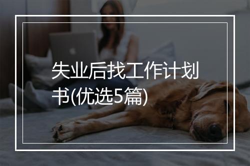 失业后找工作计划书(优选5篇)