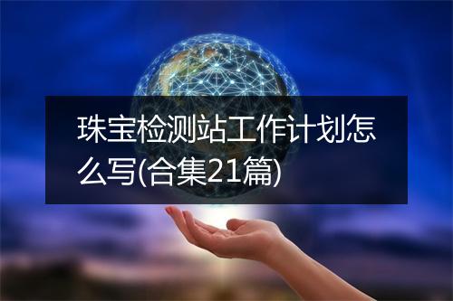 珠宝检测站工作计划怎么写(合集21篇)