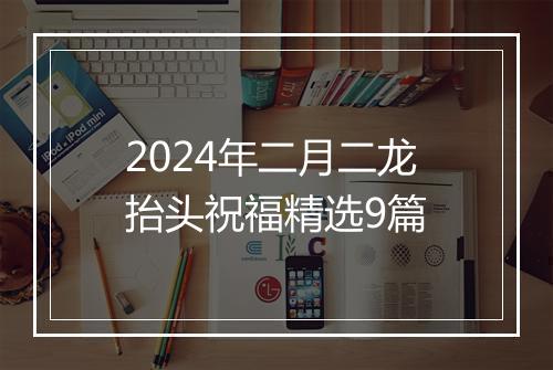 2024年二月二龙抬头祝福精选9篇