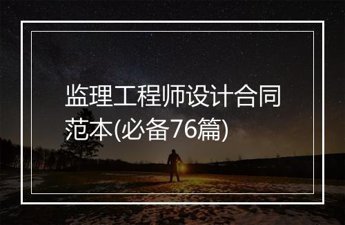 监理工程师设计合同范本(必备76篇)