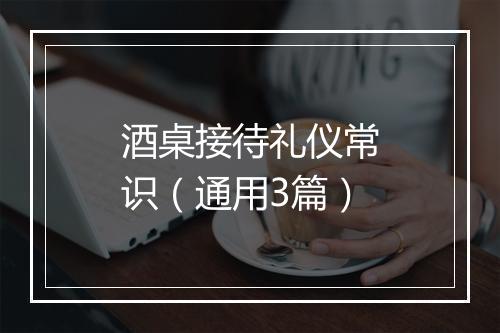 酒桌接待礼仪常识（通用3篇）