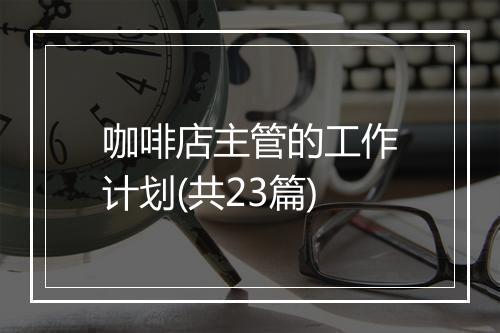 咖啡店主管的工作计划(共23篇)