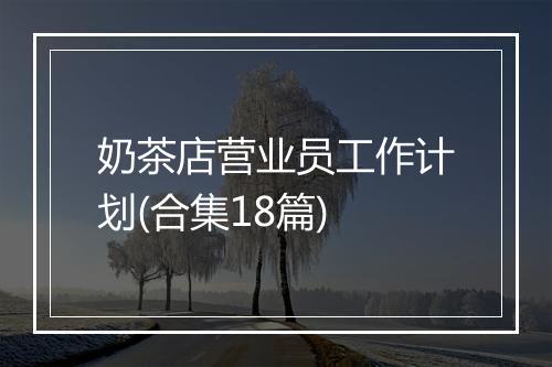 奶茶店营业员工作计划(合集18篇)