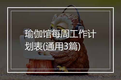 瑜伽馆每周工作计划表(通用3篇)