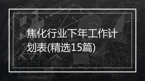 焦化行业下年工作计划表(精选15篇)
