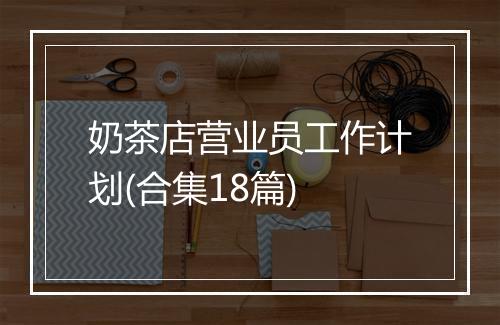 奶茶店营业员工作计划(合集18篇)