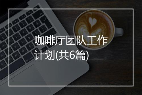 咖啡厅团队工作计划(共6篇)
